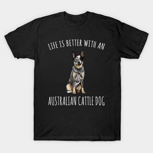Life Is Better With A Australian Cattle Dog Lover T-Shirt by Carmenshutter